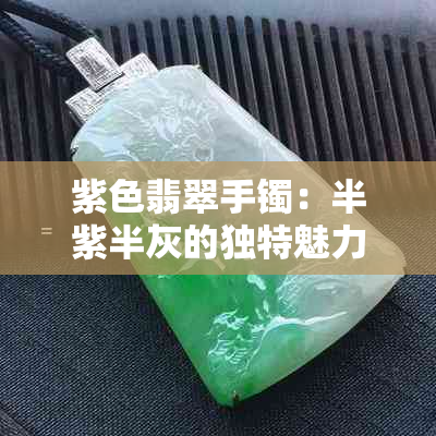 紫色翡翠手镯：半紫半灰的独特魅力