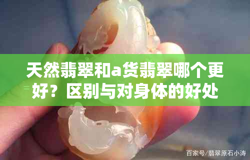 天然翡翠和a货翡翠哪个更好？区别与对身体的好处