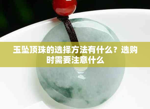 玉坠顶珠的选择方法有什么?选购时需要注意什么