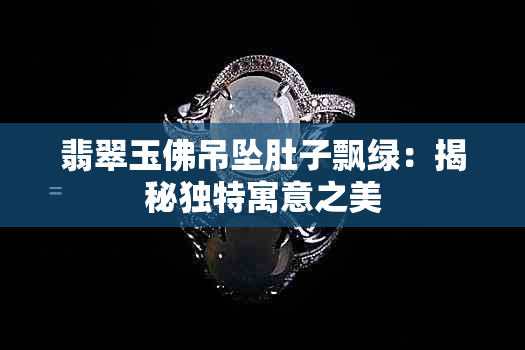 翡翠玉佛吊坠肚子飘绿：揭秘独特寓意之美