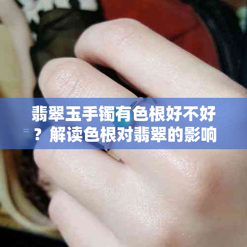 翡翠玉手镯有色根好不好？解读色根对翡翠的影响