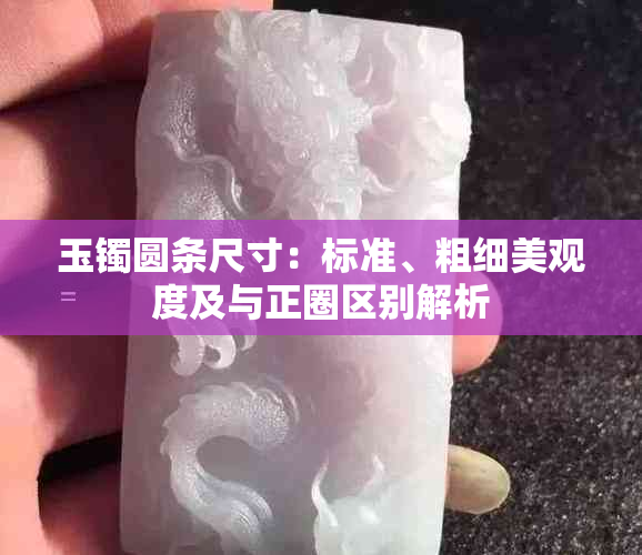 玉镯圆条尺寸：标准、粗细美观度及与正圈区别解析