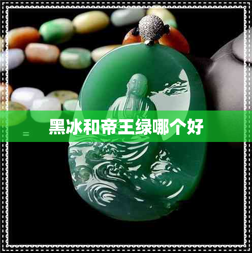 黑冰和帝王绿哪个好 黑冰和帝王绿哪个好