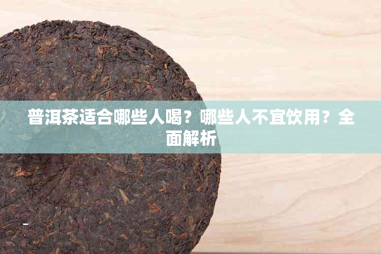 普洱茶适合哪些人喝?哪些人不宜饮用?全面解析