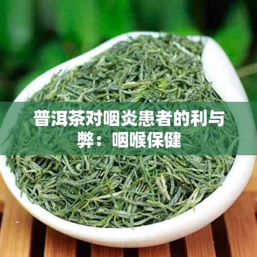 普洱茶对咽炎患者的利与弊：咽喉保健