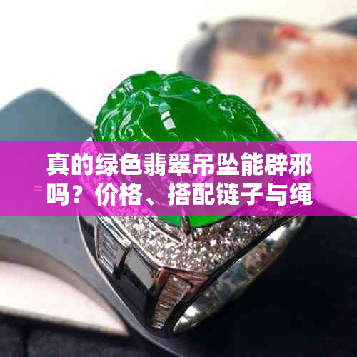 真的绿色翡翠吊坠能辟邪吗？价格、搭配链子与绳子颜色