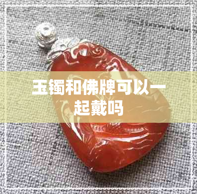 玉镯和佛牌可以一起戴吗