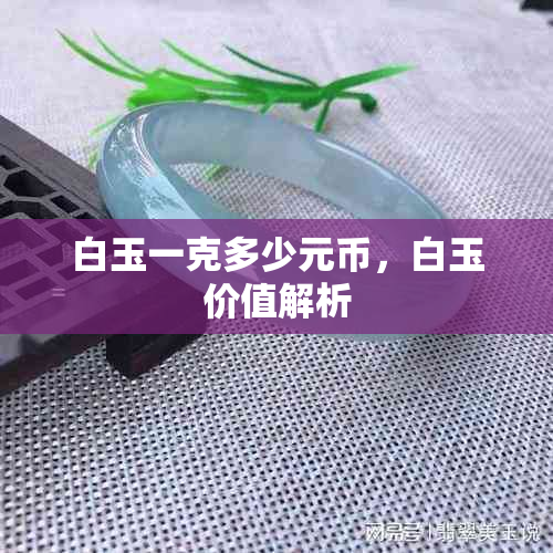 白玉一克多少元币，白玉价值解析