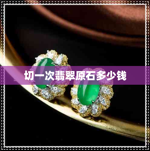 切一次翡翠原石多少钱