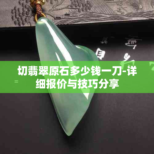 切翡翠原石多少钱一刀-详细报价与技巧分享