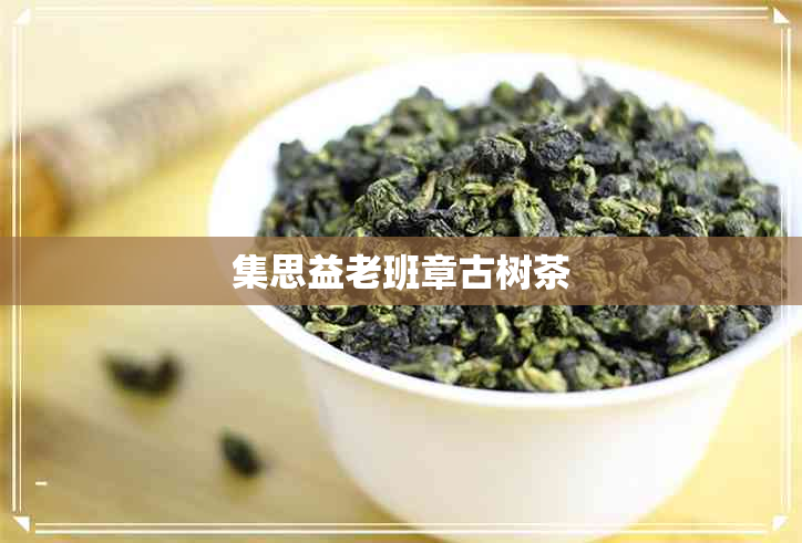 集思益老班章古树茶