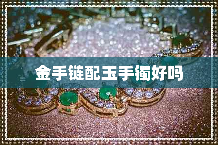 金手链配玉手镯好吗