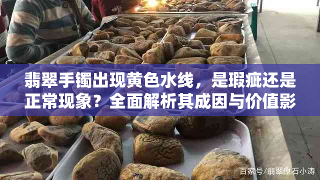翡翠手镯出现黄色水线,是瑕疵还是正常现象?全面解析其成因与价值影响