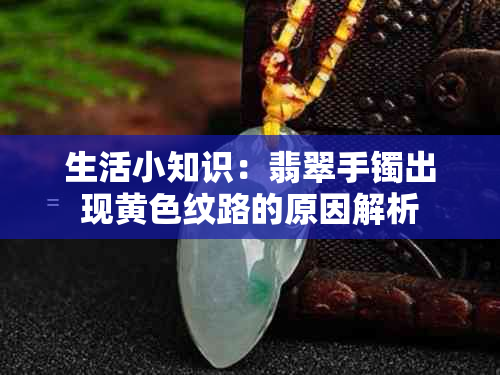生活小知识:翡翠手镯出现黄色纹路的原因解析