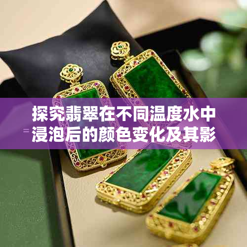 探究翡翠在不同温度水中浸泡后的颜色变化及其影响因子