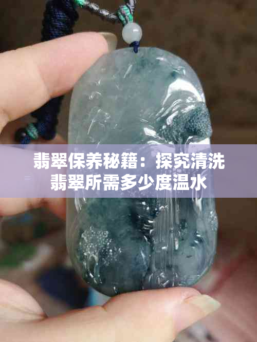翡翠保养秘籍:探究清洗翡翠所需多少度温水
