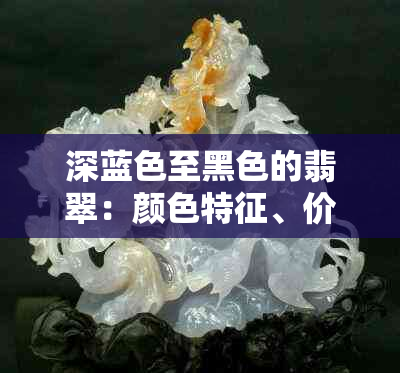 深蓝色至黑色的翡翠:颜色特征、价值评估与选购指南