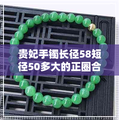 贵妃手镯长径58短径50多大的正圈合适