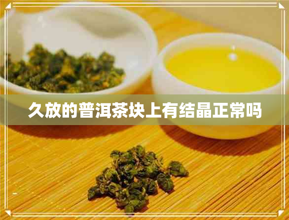 久放的普洱茶块上有结晶正常吗