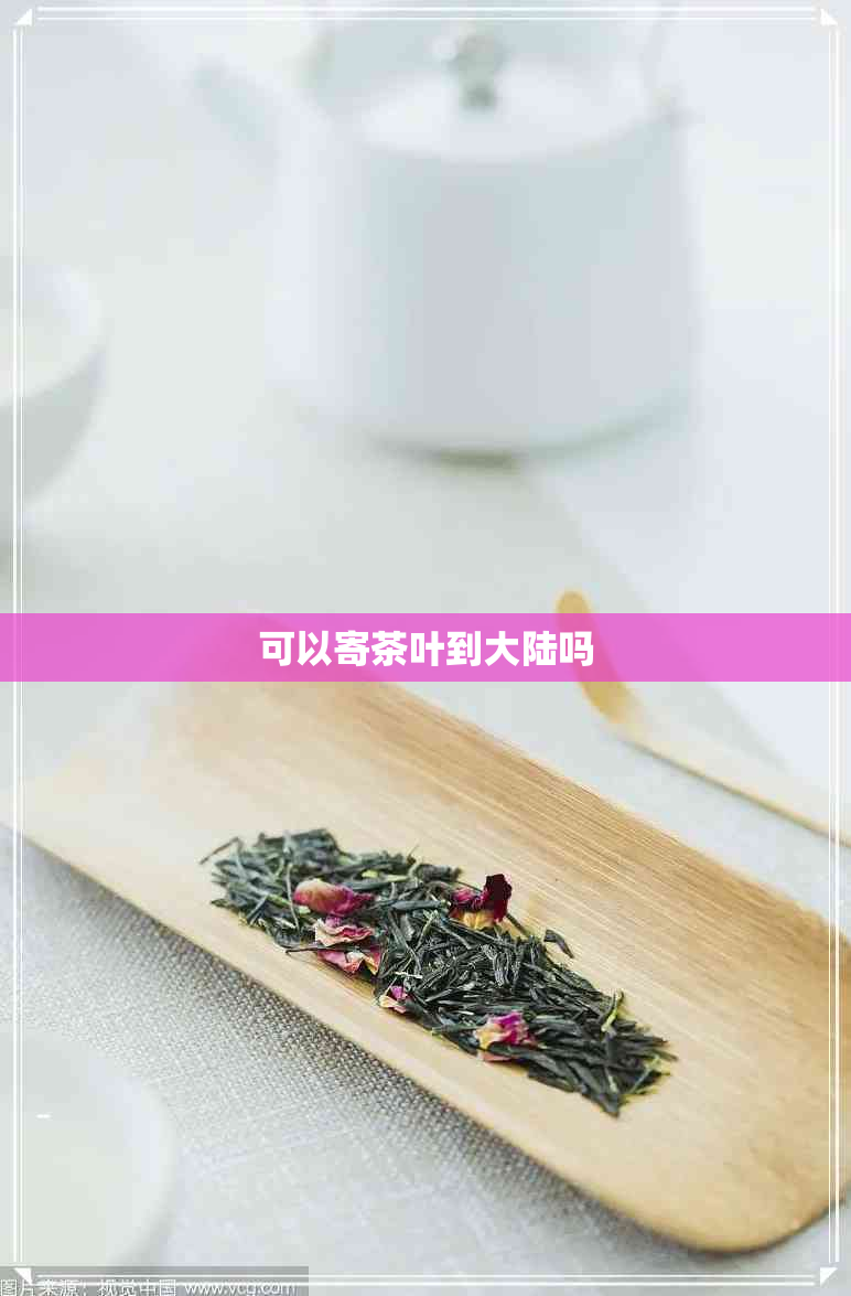可以寄茶叶到大陆吗