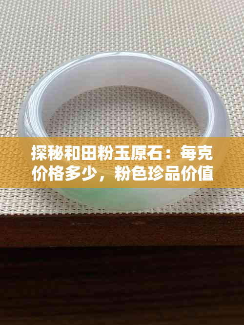 探秘和田粉玉原石：每克价格多少，粉色珍品价值几何
