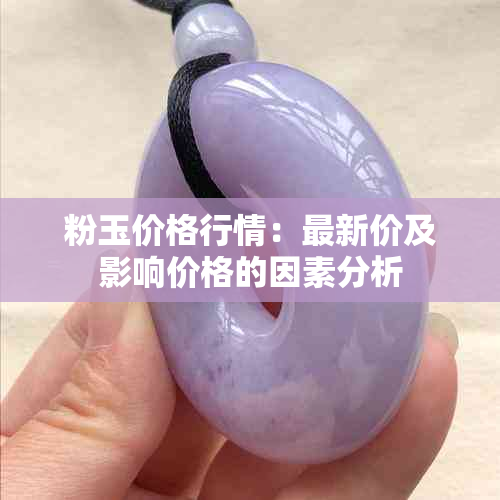 粉玉价格行情：最新价及影响价格的因素分析