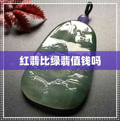 红翡比绿翡值钱吗