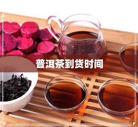 普洱茶到货时间