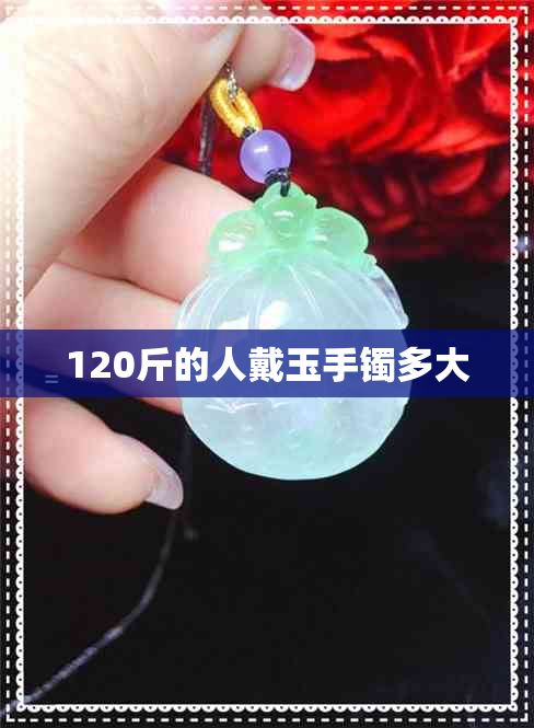120斤的人戴玉手镯多大
