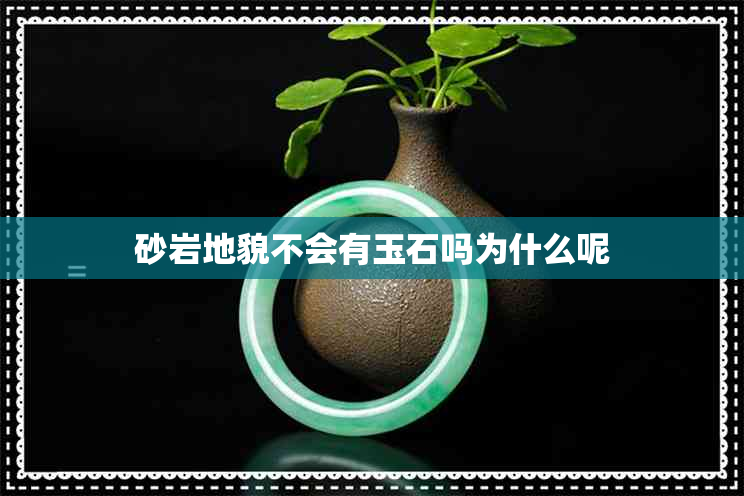 砂岩地貌不会有玉石吗为什么呢