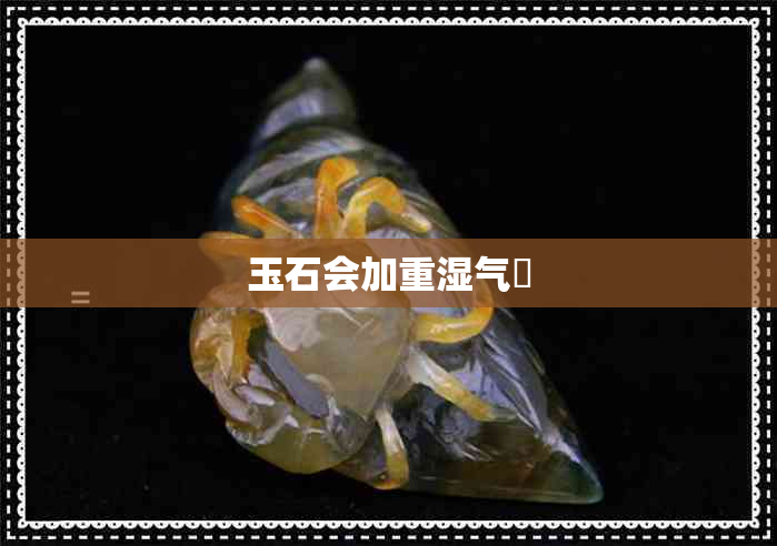 玉石会加重湿气嚒