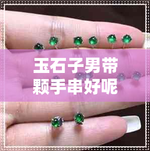 玉石子男带颗手串好呢