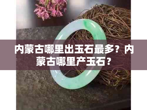 内蒙古哪里出玉石最多？内蒙古哪里产玉石？