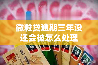 微粒贷逾期三年没还会被怎么处理