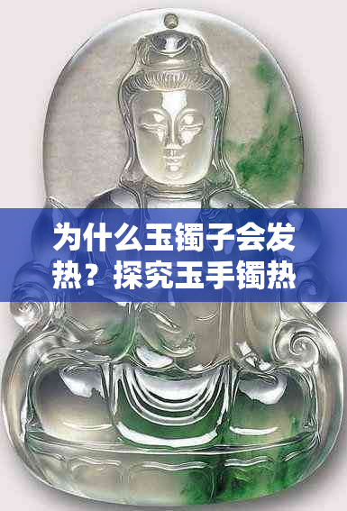 为什么玉镯子会发热？探究玉手镯热热的感觉与采购经验