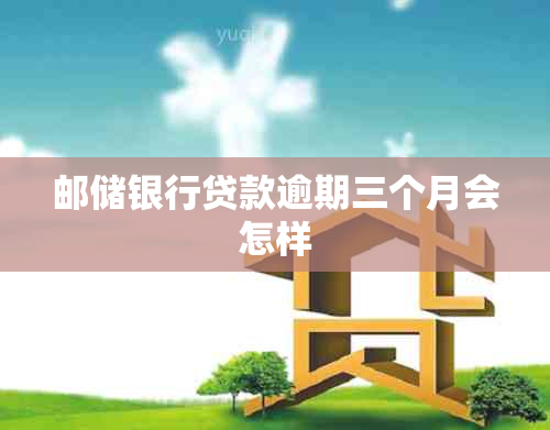 邮储银行贷款逾期三个月会怎样