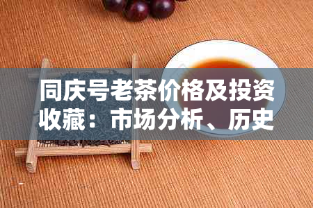 同庆号老茶价格及投资收藏:市场分析、历史价格与未来预测