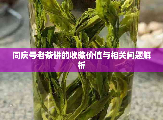 同庆号老茶饼的收藏价值与相关问题解析