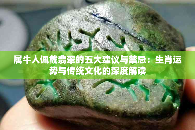属牛人佩戴翡翠的五大建议与禁忌：生肖运势与传统文化的深度解读