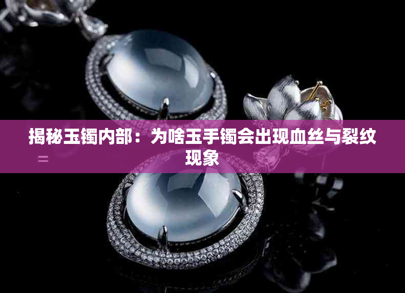 揭秘玉镯内部：为啥玉手镯会出现血丝与裂纹现象