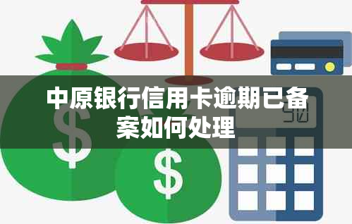 中原银行信用卡逾期已备案如何处理