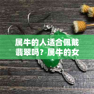 属牛的人适合佩戴翡翠吗？属牛的女人佩戴什么翡翠更好