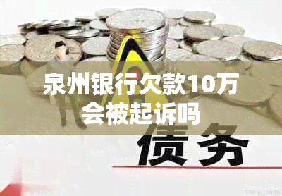泉州银行欠款10万会被起诉吗