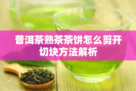 普洱茶熟茶茶饼怎么剪开切块方法解析