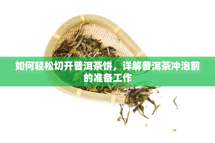 如何轻松切开普洱茶饼，详解普洱茶冲泡前的准备工作