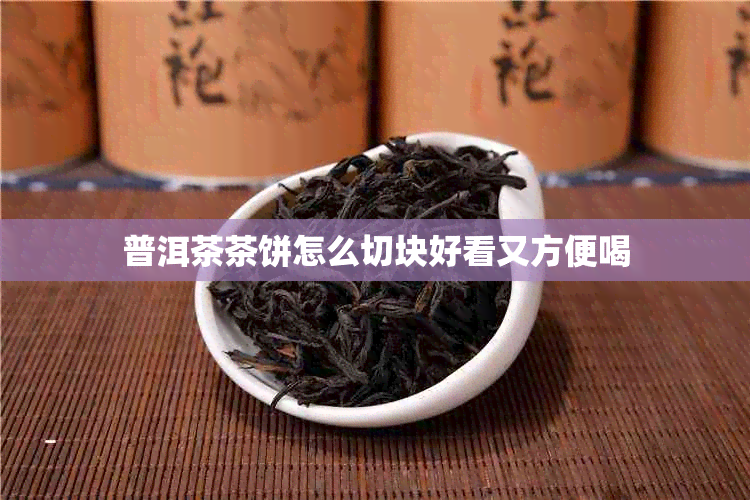普洱茶茶饼怎么切块好看又方便喝