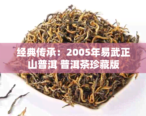 经典传承：2005年易武正山普洱 普洱茶珍藏版