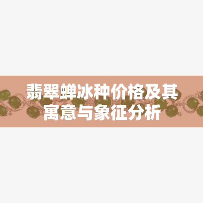 翡翠蝉冰种价格及其寓意与象征分析