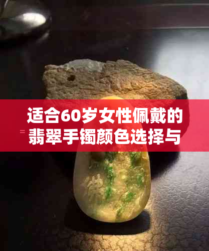 适合60岁女性佩戴的翡翠手镯颜色选择与款式推荐