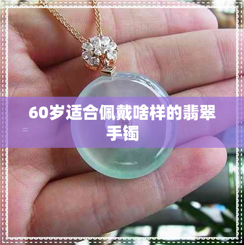 60岁适合佩戴啥样的翡翠手镯